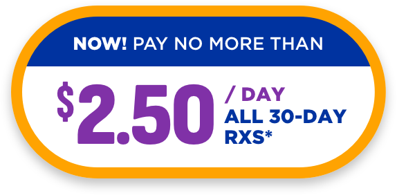 PAY AS LOW AS $2.50 A DAY. ALL 30-DAY RXs*